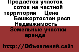 Продаётся участок 15 соток на частной территории. › Цена ­ 250 000 - Башкортостан респ. Недвижимость » Земельные участки аренда   